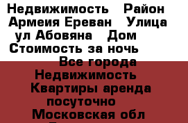 Недвижимость › Район ­ Армеия Ереван › Улица ­ ул Абовяна › Дом ­ 26 › Стоимость за ночь ­ 2 800 - Все города Недвижимость » Квартиры аренда посуточно   . Московская обл.,Бронницы г.